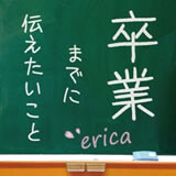 Erica 卒業までに伝えたいこと 歌詞 歌ネット