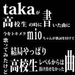 takaが高校生の時に書いた曲に今をトキメクmioちゃんが歌詞を付けて歌ってみたけど結局やっぱり高校生レベルからは抜け出せなかった曲