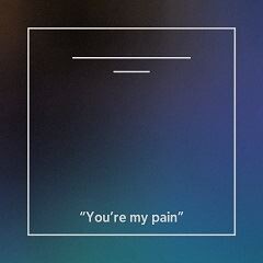 You're my pain