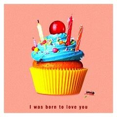 I was born to love you