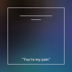 You're my pain