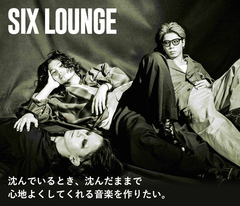 SIX LOUNGE」スペシャルインタビュー 沈んでいるとき、沈んだままで
